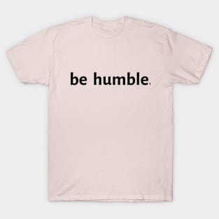 Be Humble. T-Shirt